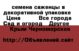 семена,саженцы в декоративной упаковке › Цена ­ 350 - Все города Сад и огород » Другое   . Крым,Черноморское